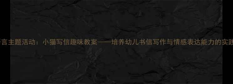 图片 大班语言主题活动：小猫写信趣味教案——培养幼儿书信写作与情感表达能力的实践方案2