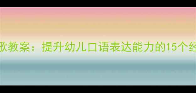 图片 大班语言儿歌教案：提升幼儿口语表达能力的15个经典活动设计