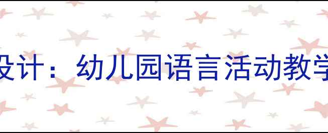 图片 大班语言公开课教案设计：幼儿园语言活动教学优质课例及实施策略