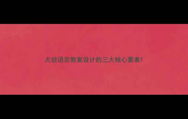 图片 大班语言教案设计的三大核心要素1