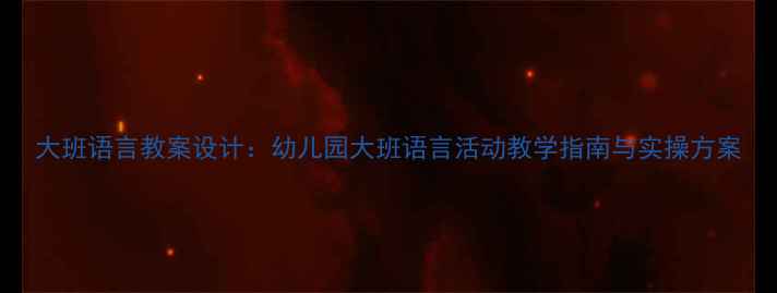 图片 大班语言教案设计：幼儿园大班语言活动教学指南与实操方案
