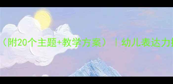 图片 大班语言教案（附20个主题+教学方案）｜幼儿表达力提升全攻略✨2