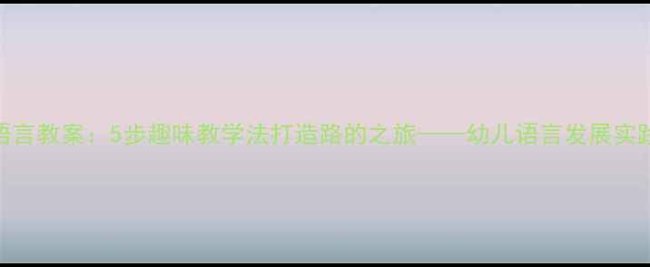 图片 大班语言教案：5步趣味教学法打造路的之旅——幼儿语言发展实践指南