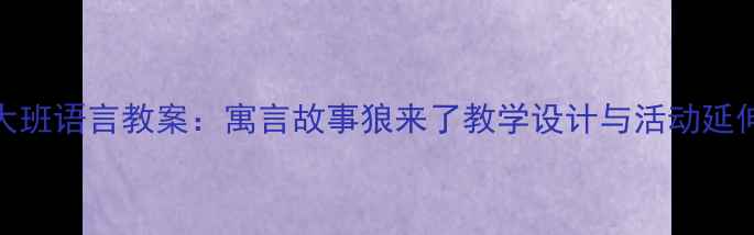 图片 大班语言教案：寓言故事狼来了教学设计与活动延伸