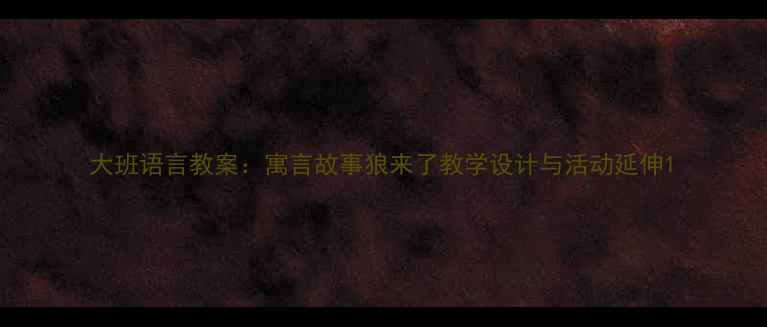 图片 大班语言教案：寓言故事狼来了教学设计与活动延伸1