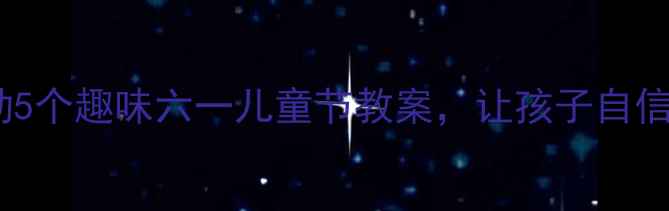 图片 大班语言活动5个趣味六一儿童节教案，让孩子自信表达不焦虑1
