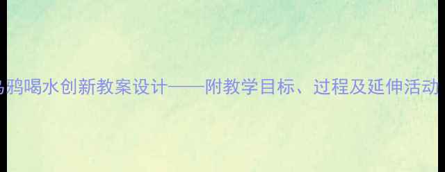 图片 大班语言活动乌鸦喝水创新教案设计——附教学目标、过程及延伸活动（附PPT课件）1