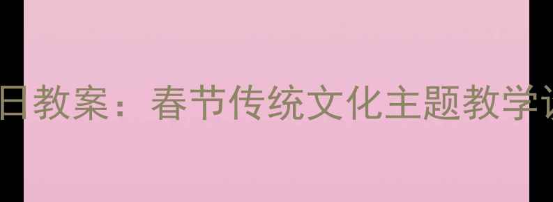 图片 大班语言活动元日教案：春节传统文化主题教学设计与实施指南1