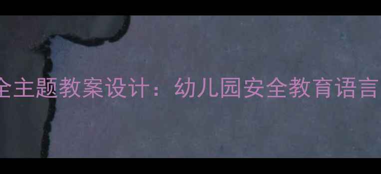 图片 大班语言活动安全主题教案设计：幼儿园安全教育语言游戏与互动实践1