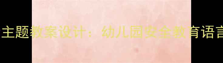 图片 大班语言活动安全主题教案设计：幼儿园安全教育语言游戏与互动实践2