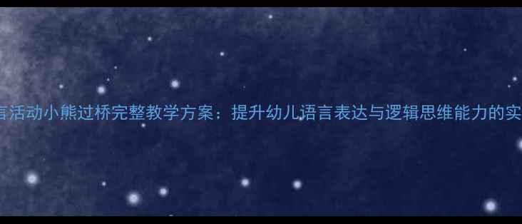 图片 大班语言活动小熊过桥完整教学方案：提升幼儿语言表达与逻辑思维能力的实践指南1
