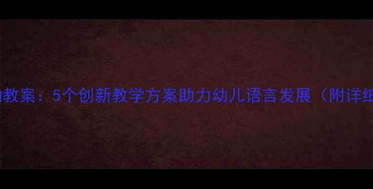 图片 大班语言活动教案：5个创新教学方案助力幼儿语言发展（附详细教学步骤）1