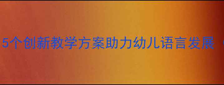 图片 大班语言活动教案：5个创新教学方案助力幼儿语言发展（附详细教学步骤）2