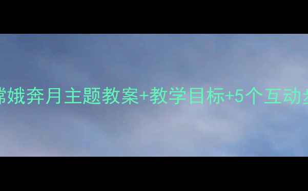图片 大班语言活动设计嫦娥奔月主题教案+教学目标+5个互动步骤（附教学资源）
