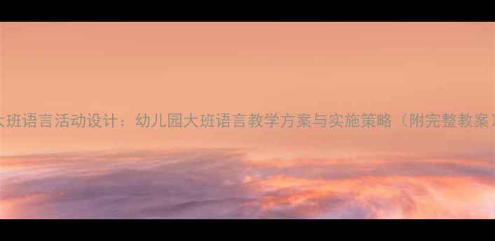 图片 大班语言活动设计：幼儿园大班语言教学方案与实施策略（附完整教案）