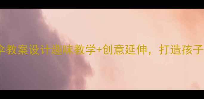 图片 大班语言活动雨伞教案设计趣味教学+创意延伸，打造孩子语言表达小能手1