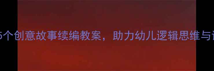 图片 大班语言活动：5个创意故事续编教案，助力幼儿逻辑思维与语言表达双提升1