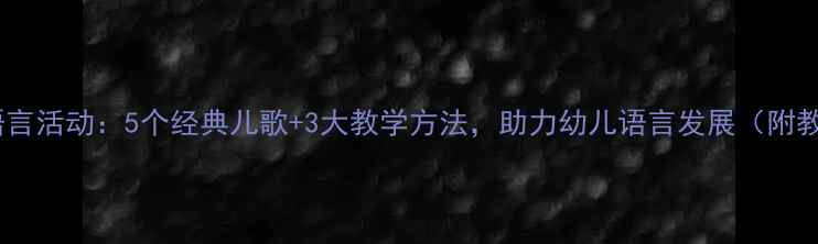 图片 大班语言活动：5个经典儿歌+3大教学方法，助力幼儿语言发展（附教案）2