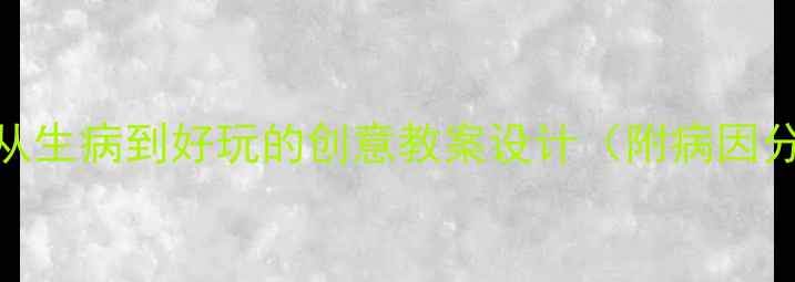 图片 大班语言活动：从生病到好玩的创意教案设计（附病因分析与教学策略）