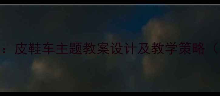 图片 大班语言活动：皮鞋车主题教案设计及教学策略（附教学资源）