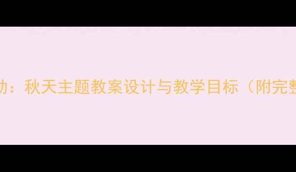 图片 大班语言活动：秋天主题教案设计与教学目标（附完整教学方案）