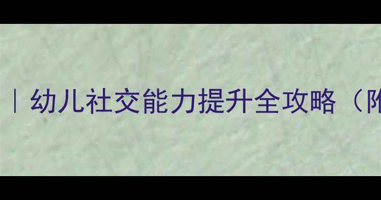 图片 大班语言谈话活动教案｜幼儿社交能力提升全攻略（附20个主题+分龄指导）
