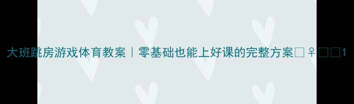 图片 大班跳房游戏体育教案｜零基础也能上好课的完整方案🏃♀️✨1