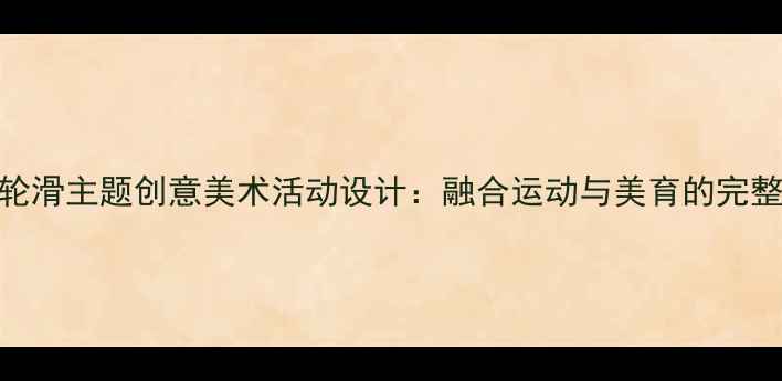 图片 大班轮滑主题创意美术活动设计：融合运动与美育的完整教案