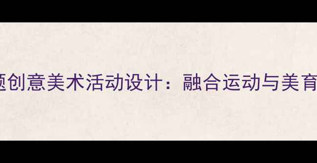 图片 大班轮滑主题创意美术活动设计：融合运动与美育的完整教案1