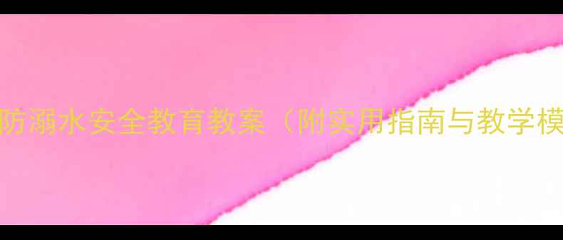 图片 大班防溺水安全教育教案（附实用指南与教学模板）