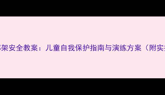 图片 大班防绑架安全教案：儿童自我保护指南与演练方案（附实操步骤）