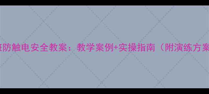图片 大班防触电安全教案：教学案例+实操指南（附演练方案）2