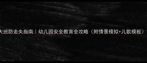 图片 大班防走失指南｜幼儿园安全教育全攻略（附情景模拟+儿歌模板）1