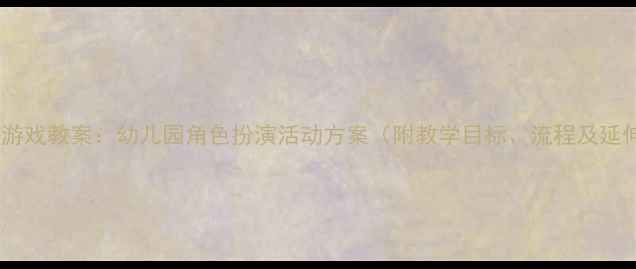 图片 大班隐身游戏教案：幼儿园角色扮演活动方案（附教学目标、流程及延伸活动）1