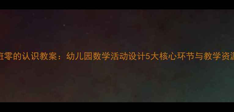 图片 大班零的认识教案：幼儿园数学活动设计5大核心环节与教学资源包