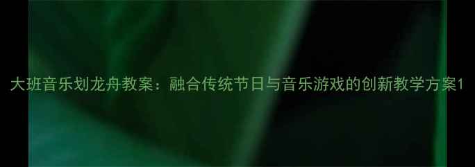 图片 大班音乐划龙舟教案：融合传统节日与音乐游戏的创新教学方案1