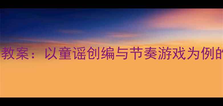 图片 大班音乐区活动教案：以童谣创编与节奏游戏为例的创新实践方案2