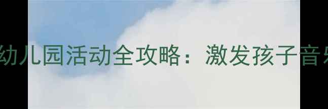 图片 大班音乐合唱教案｜幼儿园活动全攻略：激发孩子音乐潜能的5个实用方法