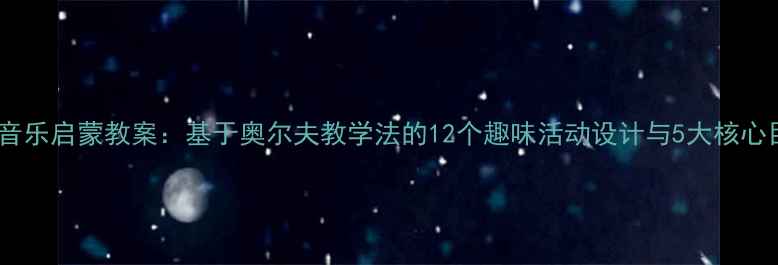 图片 大班音乐启蒙教案：基于奥尔夫教学法的12个趣味活动设计与5大核心目标1