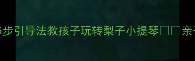 图片 大班音乐启蒙｜5步引导法教孩子玩转梨子小提琴🍐🎻亲子共学超有趣！2
