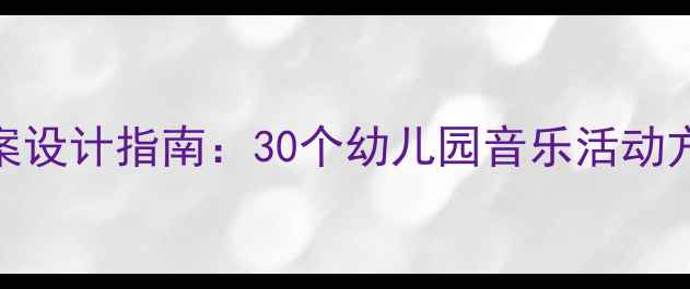 图片 大班音乐律动教案设计指南：30个幼儿园音乐活动方案+免费资源包1