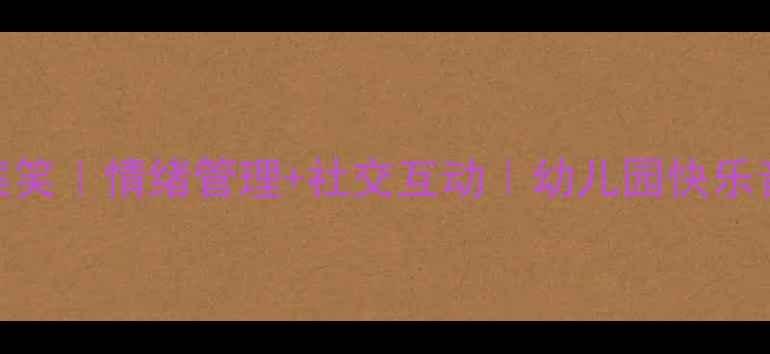 图片 大班音乐教案笑｜情绪管理+社交互动｜幼儿园快乐音乐活动方案