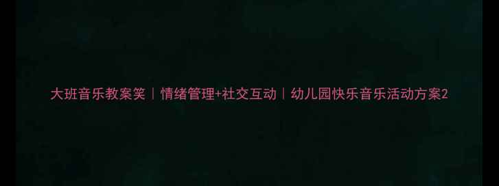 图片 大班音乐教案笑｜情绪管理+社交互动｜幼儿园快乐音乐活动方案2