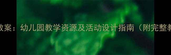 图片 大班音乐教案：幼儿园教学资源及活动设计指南（附完整教学方案）