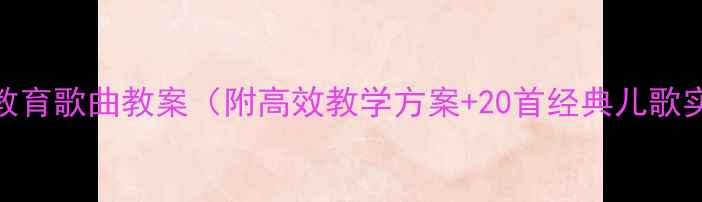 图片 大班音乐教育歌曲教案（附高效教学方案+20首经典儿歌实践案例）