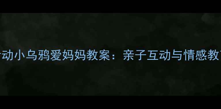 图片 大班音乐活动小乌鸦爱妈妈教案：亲子互动与情感教育实践指南