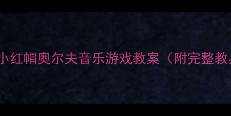 图片 大班音乐活动小红帽奥尔夫音乐游戏教案（附完整教具+教学视频）