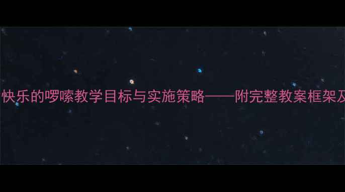 图片 大班音乐活动快乐的啰嗦教学目标与实施策略——附完整教案框架及教学资源库2