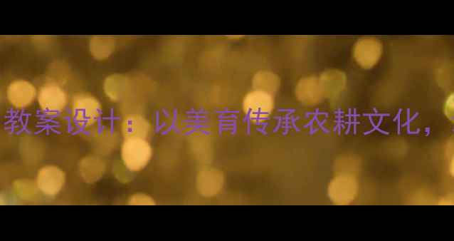 图片 大班音乐活动悯农教案设计：以美育传承农耕文化，培养幼儿感恩意识