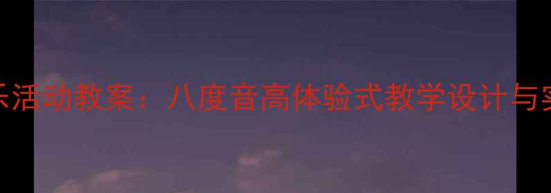 图片 大班音乐活动教案：八度音高体验式教学设计与实践指南